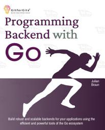 Icon image Programming Backend with Go: Build robust and scalable backends for your applications using the efficient and powerful tools of the Go ecosystem