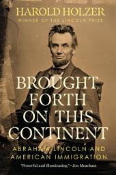 Icon image Brought Forth on This Continent: Abraham Lincoln and American Immigration