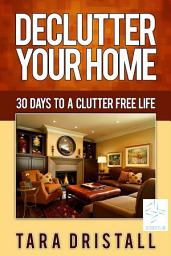 Icon image Declutter Your Home: 30 Days to a Clutter Free Life