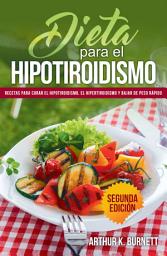 Icon image Dieta para el Hipotiroidismo: Recetas para curar el hipotiroidismo, el hipertiroidismo y bajar de peso rápido: Aumenta tu vitalidad con smoothie detox durante 10 días para adelgazar y bajar de peso