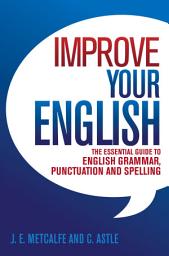 Icon image Improve Your English: The Essential Guide to English Grammar, Punctuation and Spelling