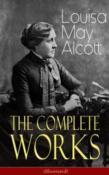 Icon image The Complete Works of Louisa May Alcott (Illustrated): Novels, Short Stories, Plays & Poems: Little Women, Good Wives, Little Men, Jo's Boys, A Modern Mephistopheles, Eight Cousins, Rose in Bloom, Jack and Jill, Behind a Mask, The Abbot's Ghost…