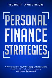 Icon image Personal Finance Strategies: A Proven Guide To Pay Off Mortgages, Student Loans, Credit Card Debt, Save More, Investing And Money Management