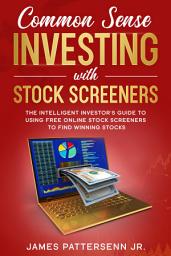 Icon image COMMON SENSE INVESTING WITH STOCK SCREENERS: THE INTELLIGENT INVESTOR’S GUIDE TO USING FREE ONLINE STOCK SCREENERS TO FIND WINNING STOCKS