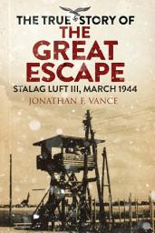 Icon image The True Story of the Great Escape: Stalag Luft III, March 1944