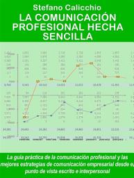 Icon image La comunicación profesional hecha sencilla: La guía práctica de la comunicación profesional y las mejores estrategias de comunicación empresarial desde el punto de vista escrito e interpersonal