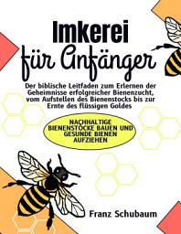 Icon image Imkerei für Anfänger: Der biblische Leitfaden zum Erlernen der Geheimnisse erfolgreicher Bienenzucht, vom Aufstellen des Bienenstocks bis zur Ernte des flüssigen Goldes