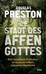 Icon image Die Stadt des Affengottes: Eine unbekannte Zivilisation, ein mysteriöser Fluch, eine wahre Geschichte