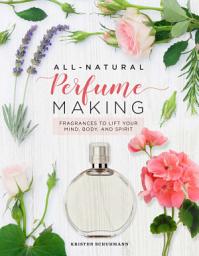 Icon image All-Natural Perfume Making: Fragrances to Lift Your Mind, Body, and Spirit