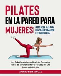 Icon image Pilates en la Pared para Mujeres: ¡Reto de 28 Días para una Transformación Extraordinaria! Una Guía Completa con Ejercicios Graduales, Tablas de Entrenamiento y Consejos para una Trayectoria Dirigida