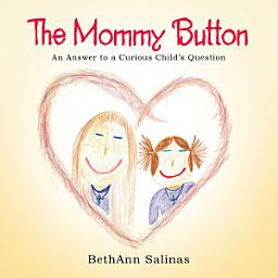 Icon image The Mommy Button: An Answer to a Curious Child’S Question