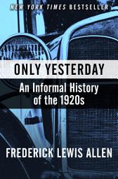 Icon image Only Yesterday: An Informal History of the 1920s