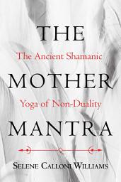 Icon image The Mother Mantra: The Ancient Shamanic Yoga of Non-Duality