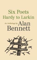 Icon image Six Poets: Hardy to Larkin: An Anthology by Alan Bennett