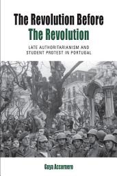 Icon image The Revolution before the Revolution: Late Authoritarianism and Student Protest in Portugal