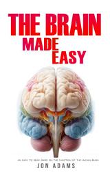 Icon image The Brain Made Easy: An Easy To Read Guide On The Function Of The Human Brain