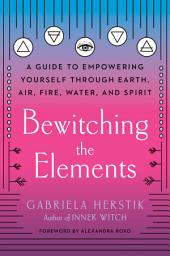 Icon image Bewitching the Elements: A Guide to Empowering Yourself Through Earth, Air, Fire, Water, and Spirit