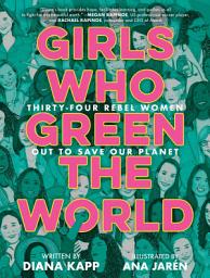 Icon image Girls Who Green the World: Thirty-Four Rebel Women Out to Save Our Planet