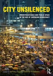 Icon image City Unsilenced: Urban Resistance and Public Space in the Age of Shrinking Democracy