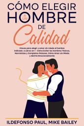 Icon image Cómo Elegir a un Hombre de Calidad: Claves para elegir y amar sin miedo al hombre indicado. 2 Libros en 1 - Cómo Evitar los Hombres Tóxicos, Narcisistas y Completos Patanes, Cómo Amar sin Miedo y Abrirte Emocionalmente