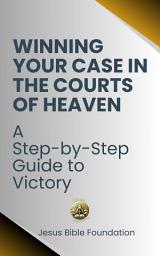 Icon image Winning Your Case in the Courts of Heaven: A Step-by-Step Guide to Victory