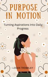 Icon image Purpose in Motion: Turning Aspirations Into Daily Progress