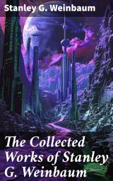 Icon image The Collected Works of Stanley G. Weinbaum: Exploring Futuristic Worlds and Alien Life Forms in Classic Sci-Fi Tales