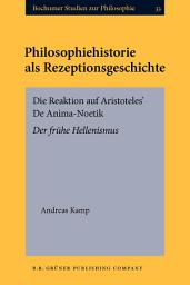 Icon image Philosophiehistorie als Rezeptionsgeschichte: Die Reaktion auf Aristoteles' De Anima-Noetik. Der frühe Hellenismus