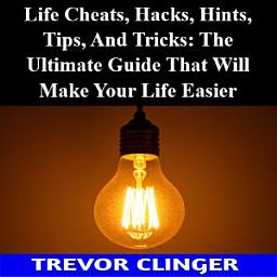 Icon image Life Cheats, Hacks, Hints, Tips, And Tricks: The Ultimate Guide That Will Make Your Life Easier