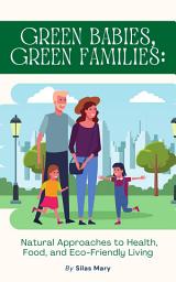 Icon image Green Babies, Green Families: Natural Approaches to Health, Food, and Eco-Friendly Living