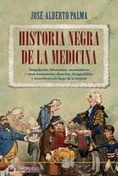 Icon image Historia negra de la medicina: Sanguijuelas, lobotomías, sacamantecas y otros tratamientos absurdos, desagradables y terroríficos a lo largo de la historia