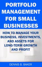 Icon image Portfolio Management for Small Businesses: How to Manage Your Business, Investments, and Assets for Long-Term Growth and Profit