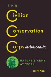 Icon image The Civilian Conservation Corps in Wisconsin: Nature’s Army at Work