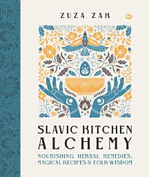 Icon image Slavic Kitchen Alchemy: Nourishing Herbal Remedies, Magical Recipes & Folk Wisdom