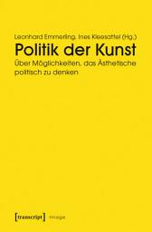 Icon image Politik der Kunst: Über Möglichkeiten, das Ästhetische politisch zu denken