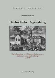 Icon image Drehscheibe Regensburg: Das Informations- und Kommunikationssystem des Immerwährenden Reichstags um 1700