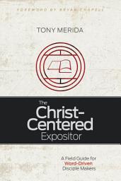 Icon image The Christ-Centered Expositor: A Field Guide for Word-Driven Disciple Makers