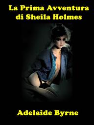 Icon image La Prima Avventura di Sheila Holmes: Le Avventure di Sheila Holmes, pronipote di Sherlock Holmes