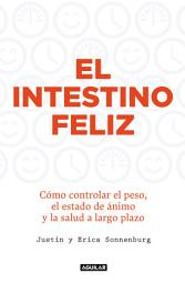 Icon image El intestino feliz: Cómo controlar el peso, el estado de ánimo y la salud a largo plazo