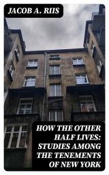 Icon image How the Other Half Lives: Studies Among the Tenements of New York