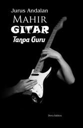 Icon image Jurus Andalan Mahir Gitar Tanpa Guru: Asal Usul Tentang Gitar, Tips-Tips Dalam Bermain Gitar