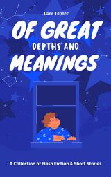 Icon image Of Great Depths and Meanings: A Collection of Flash Fiction & Short Stories