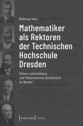 Icon image Mathematiker als Rektoren der Technischen Hochschule Dresden: Höhere Lehrerbildung und Mathematische Gesellschaft im Wandel