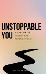 Icon image Unstoppable You: How to Crush Self-Doubt and Build Resilient Confidence