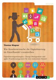 Icon image Wie Kundenwünsche die Digitalisierung im Einzelhandel vorantreiben: Digitalisierungsstrategien, Change-Management und agiles Projektmanagement für den stationären Handel