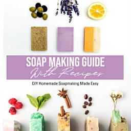 Icon image Soap Making Guide With Recipes: DIY Homemade Soapmaking Made Easy: DIY Homemade Soapmaking Made Easy