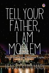 Icon image Tell Your Father I Am Moslem: Ketika Hati Harus Melawan Logika