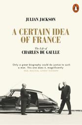 Icon image A Certain Idea of France: The Life of Charles de Gaulle