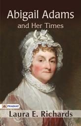 Icon image Abigail Adams and Her Times: Abigail Adams and Her Times: Insights into a Revolutionary Era - The Life and Legacy of a First Lady