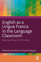 Icon image English as a Lingua Franca in the Language Classroom: Applying Theory to ELT Practice